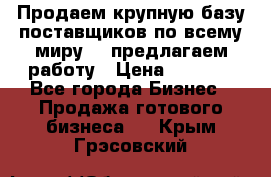 Продаем крупную базу поставщиков по всему миру!   предлагаем работу › Цена ­ 2 400 - Все города Бизнес » Продажа готового бизнеса   . Крым,Грэсовский